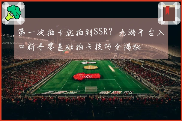 第一次抽卡就抽到SSR？九游平台入口新手零基础抽卡技巧全揭秘