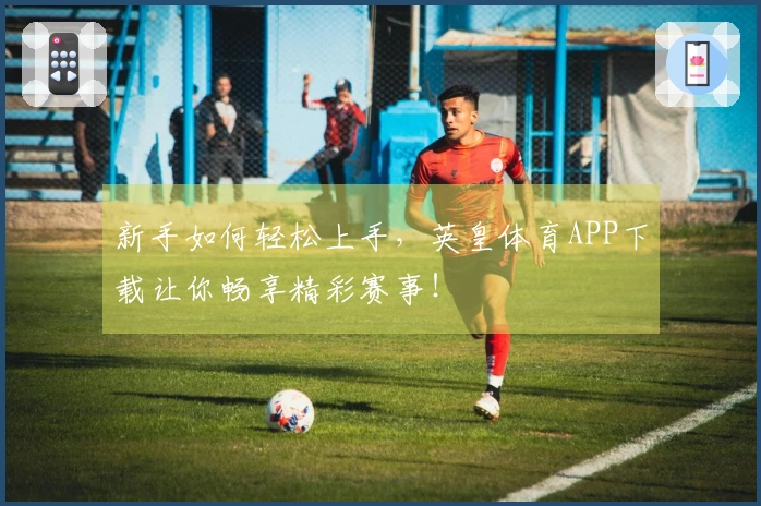 新手如何轻松上手，英皇体育APP下载让你畅享精彩赛事！