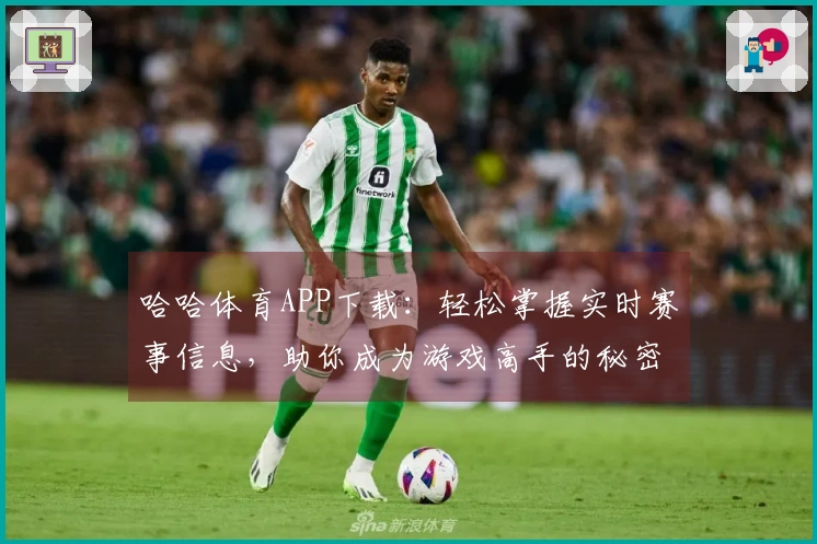 哈哈体育APP下载：轻松掌握实时赛事信息，助你成为游戏高手的秘密武器