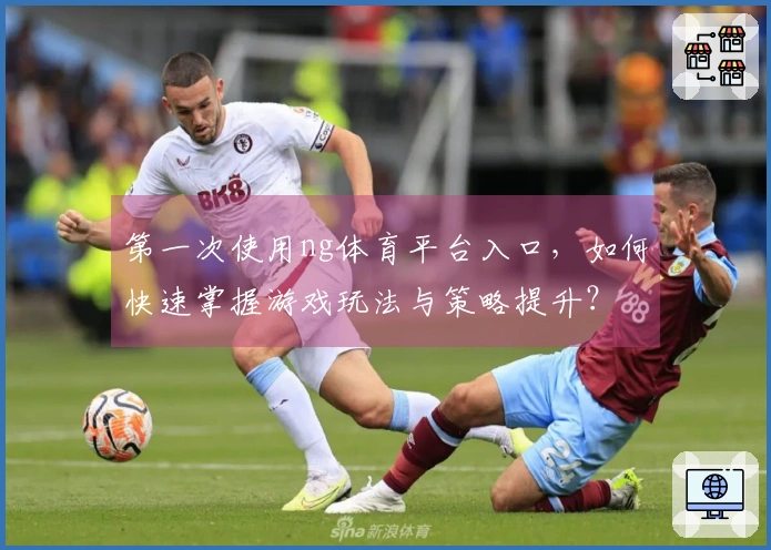第一次使用ng体育平台入口，如何快速掌握游戏玩法与策略提升？