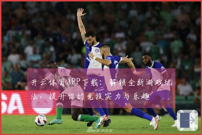 开云体育APP下载：解锁全新游戏玩法，提升你的竞技实力与乐趣