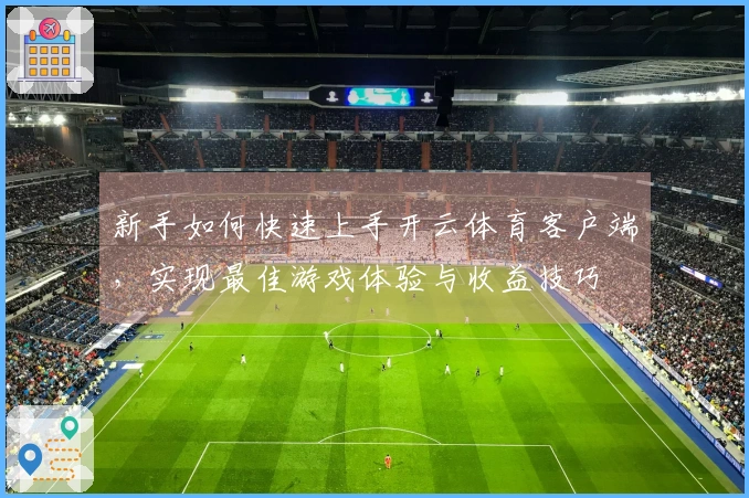 新手如何快速上手开云体育客户端，实现最佳游戏体验与收益技巧