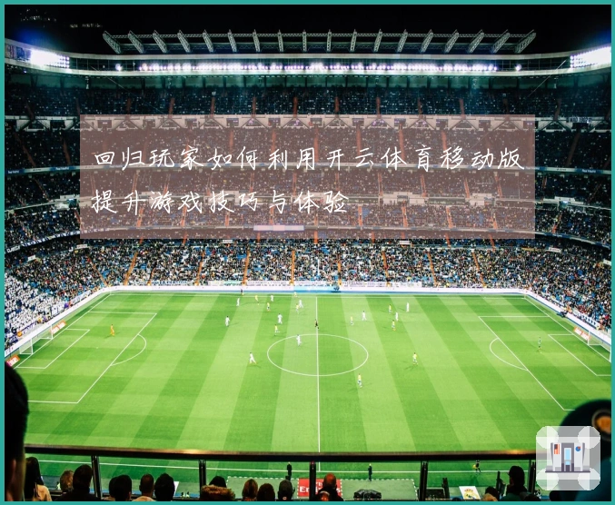 回归玩家如何利用开云体育移动版提升游戏技巧与体验