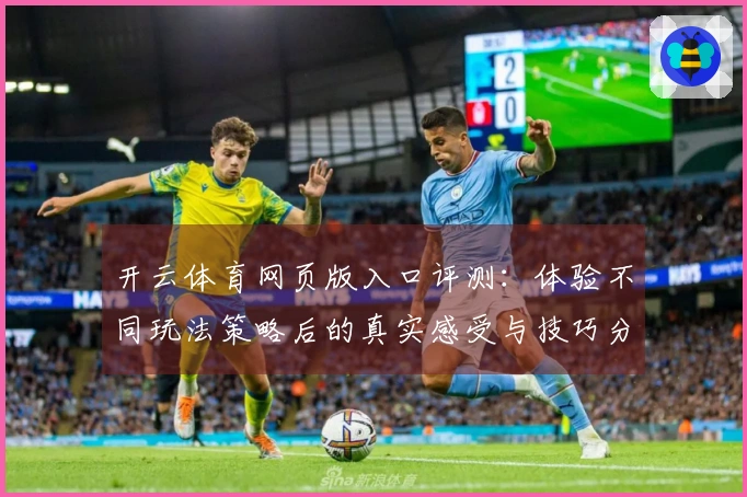 开云体育网页版入口评测：体验不同玩法策略后的真实感受与技巧分享