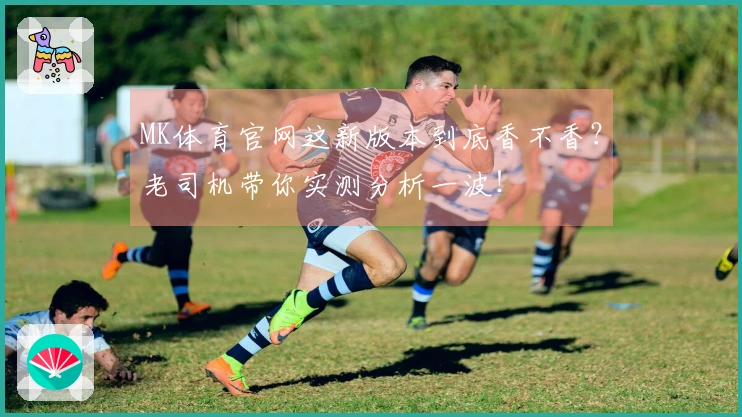 MK体育官网这新版本到底香不香？老司机带你实测分析一波！