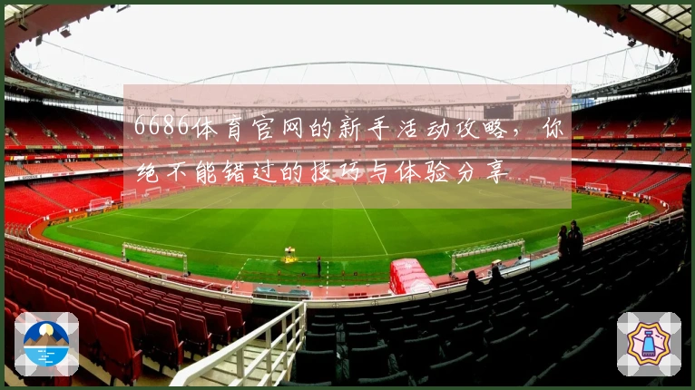 6686体育官网的新手活动攻略，你绝不能错过的技巧与体验分享