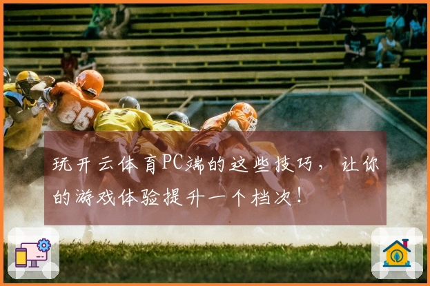 玩开云体育PC端的这些技巧，让你的游戏体验提升一个档次！