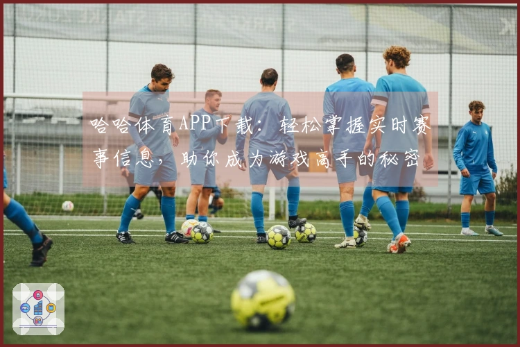 哈哈体育APP下载：轻松掌握实时赛事信息，助你成为游戏高手的秘密武器