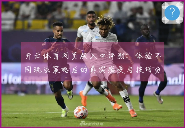 开云体育网页版入口评测：体验不同玩法策略后的真实感受与技巧分享