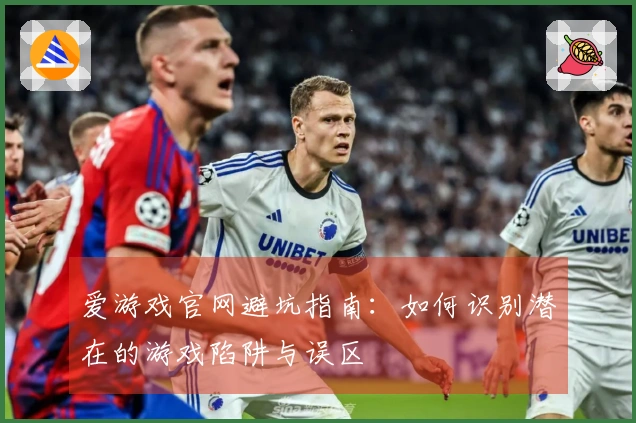 爱游戏官网避坑指南：如何识别潜在的游戏陷阱与误区