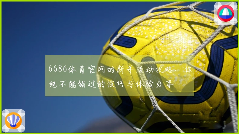 6686体育官网的新手活动攻略，你绝不能错过的技巧与体验分享