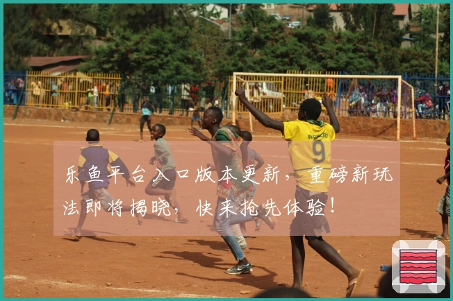 乐鱼平台入口版本更新，重磅新玩法即将揭晓，快来抢先体验！